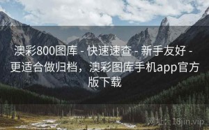 澳彩800图库 - 快速速查 - 新手友好 - 更适合做归档，澳彩图库手机app官方版下载