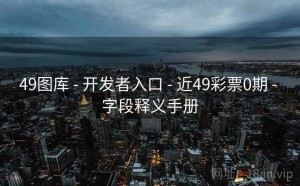 49图库 - 开发者入口 - 近49彩票0期 - 字段释义手册