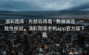 澳彩图库 - 先核验再看 - 数据报告 - 一致性核验，澳彩图库手机app官方版下载