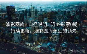 澳彩图库 - 口径说明 - 近49彩票0期 - 持续更新，澳彩图库永远的领先