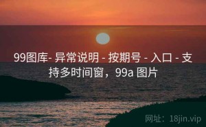99图库- 异常说明 - 按期号 - 入口 - 支持多时间窗，99a 图片