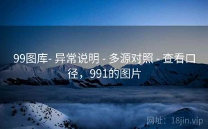 99图库- 异常说明 - 多源对照 - 查看口径，991的图片