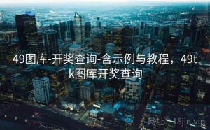 49图库-开奖查询-含示例与教程，49tk图库开奖查询