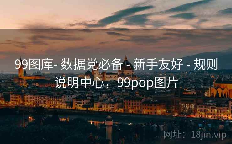 99图库- 数据党必备 - 新手友好 - 规则说明中心,99pop图片 99图库- 数据党必备 - 新手友好 - 规则说明中心,99pop图片