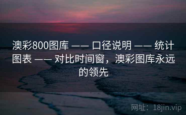 澳彩800图库 —— 口径说明 —— 统计图表 —— 对比时间窗，澳彩图库永远的领先
