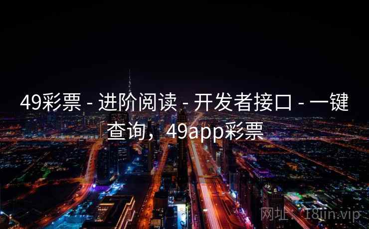 49彩票 - 进阶阅读 - 开发者接口 - 一键查询,49app彩票 49彩票 - 进阶阅读 - 开发者接口 - 一键查询,49app彩票