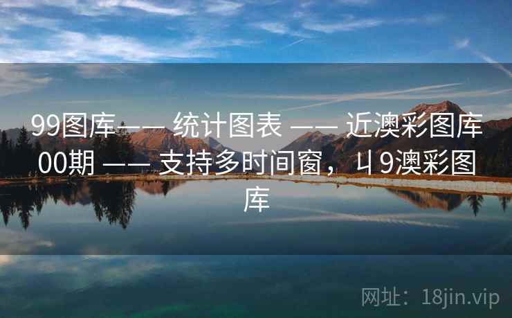 99图库—— 统计图表 —— 近澳彩图库00期 —— 支持多时间窗,丩9澳彩图库 99图库—— 统计图表 —— 近澳彩图库00期 —— 支持多时间窗,丩9澳彩图库