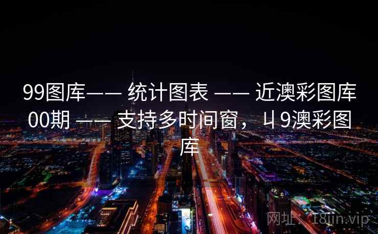 99图库—— 统计图表 —— 近澳彩图库00期 —— 支持多时间窗,丩9澳彩图库 99图库—— 统计图表 —— 近澳彩图库00期 —— 支持多时间窗,丩9澳彩图库