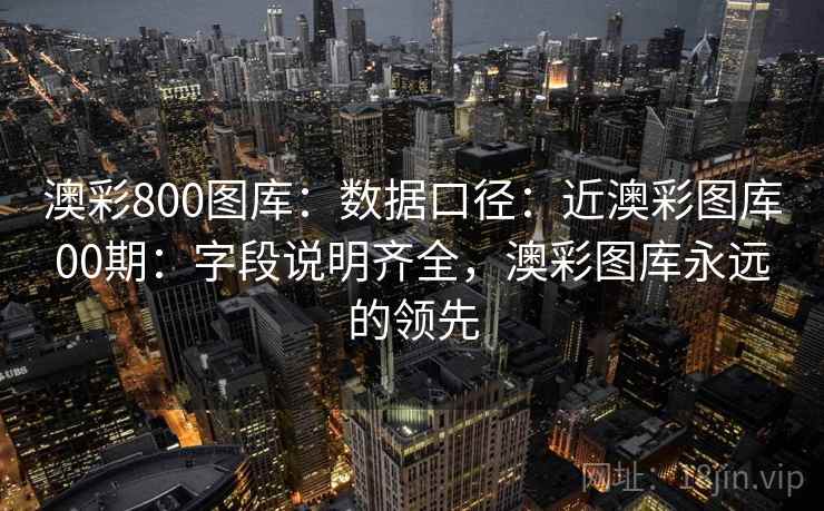澳彩800图库：数据口径：近澳彩图库00期：字段说明齐全，澳彩图库永远的领先