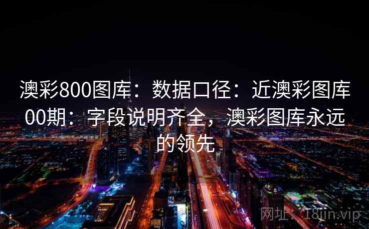 澳彩800图库：数据口径：近澳彩图库00期：字段说明齐全，澳彩图库永远的领先