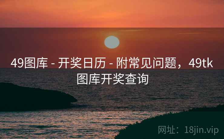 49图库 - 开奖日历 - 附常见问题，49tk图库开奖查询