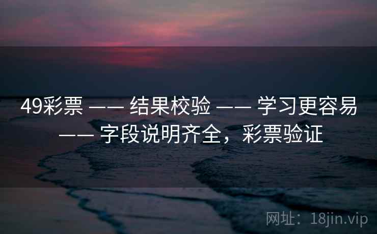 49彩票 —— 结果校验 —— 学习更容易 —— 字段说明齐全，彩票验证
