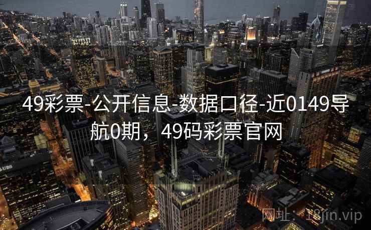 49彩票-公开信息-数据口径-近0149导航0期，49码彩票官网