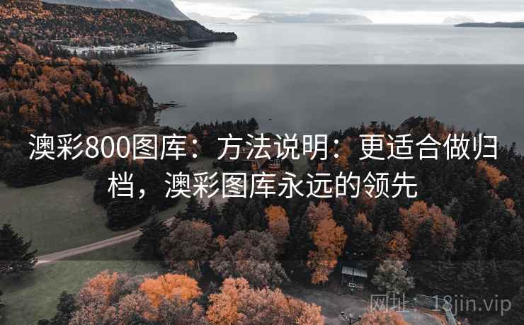 澳彩800图库：方法说明：更适合做归档，澳彩图库永远的领先