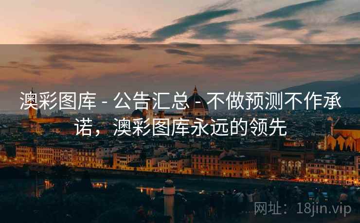 澳彩图库 - 公告汇总 - 不做预测不作承诺,澳彩图库永远的领先 澳彩图库 - 公告汇总 - 不做预测不作承诺,澳彩图库永远的领先