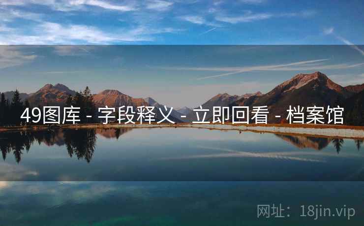 49图库 - 字段释义 - 立即回看 - 档案馆