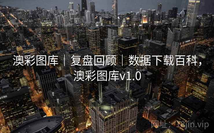 澳彩图库｜复盘回顾｜数据下载百科，澳彩图库v1.0