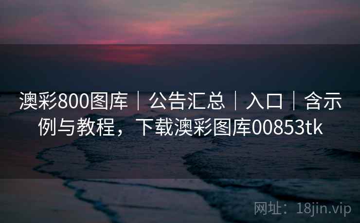 澳彩800图库|公告汇总|入口|含示例与教程,下载澳彩图库00853tk 澳彩800图库|公告汇总|入口|含示例与教程,下载澳彩图库00853tk