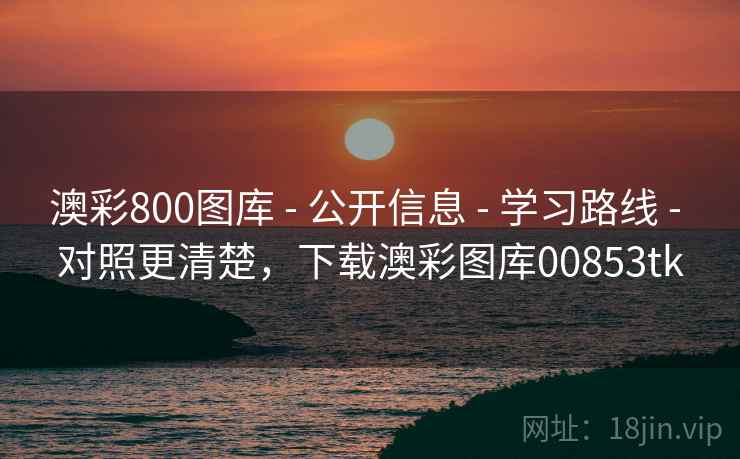 澳彩800图库 - 公开信息 - 学习路线 - 对照更清楚，下载澳彩图库00853tk
