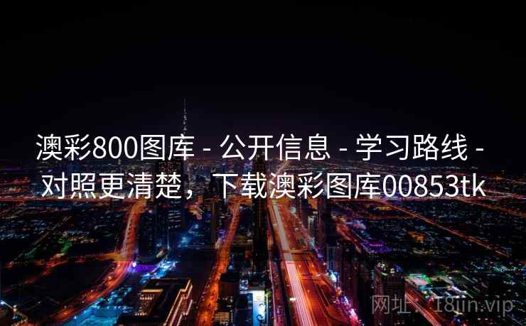 澳彩800图库 - 公开信息 - 学习路线 - 对照更清楚，下载澳彩图库00853tk