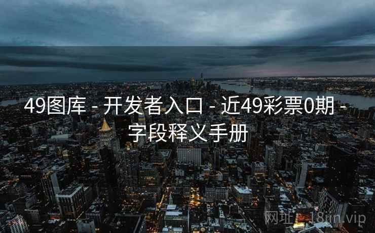 49图库 - 开发者入口 - 近49彩票0期 - 字段释义手册 49图库 - 开发者入口 - 近49彩票0期 - 字段释义手册