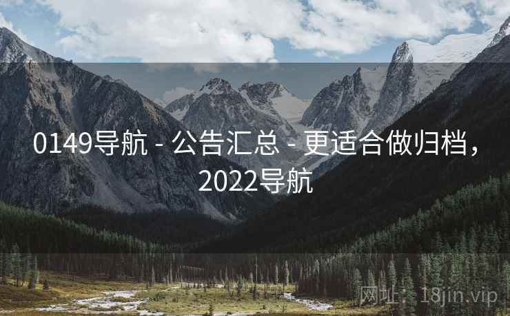 0149导航 - 公告汇总 - 更适合做归档,2022导航 0149导航 - 公告汇总 - 更适合做归档,2022导航