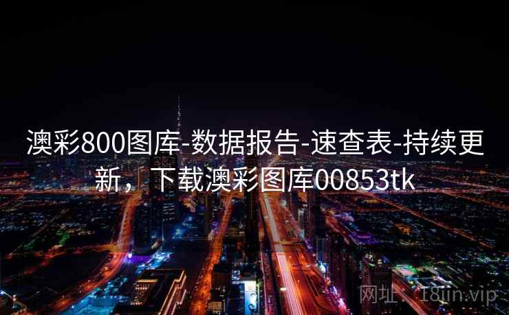 澳彩800图库-数据报告-速查表-持续更新,下载澳彩图库00853tk 澳彩800图库-数据报告-速查表-持续更新,下载澳彩图库00853tk