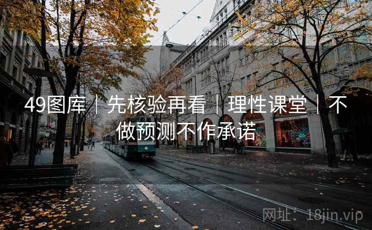 49图库｜先核验再看｜理性课堂｜不做预测不作承诺