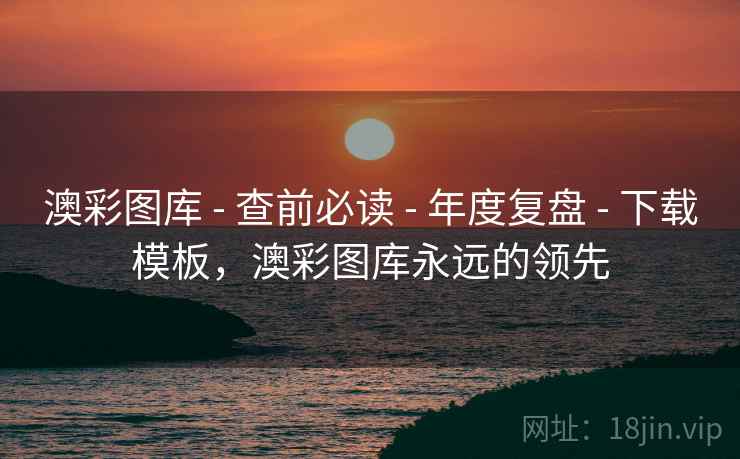 澳彩图库 - 查前必读 - 年度复盘 - 下载模板,澳彩图库永远的领先 澳彩图库 - 查前必读 - 年度复盘 - 下载模板,澳彩图库永远的领先