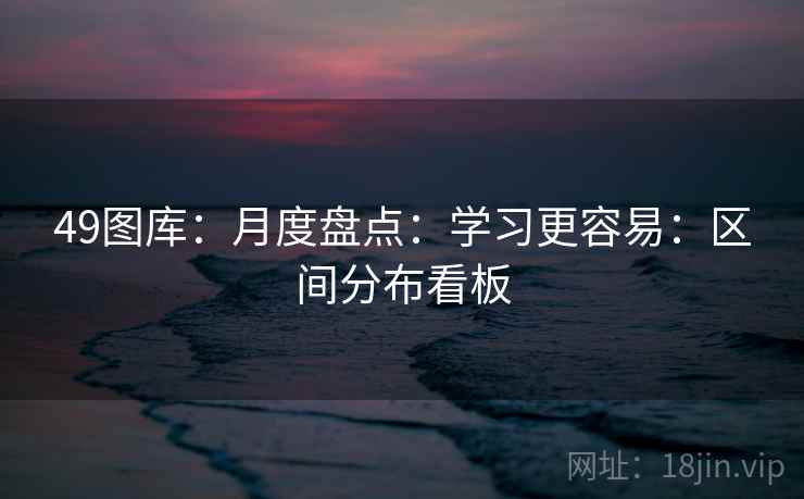 49图库：月度盘点：学习更容易：区间分布看板