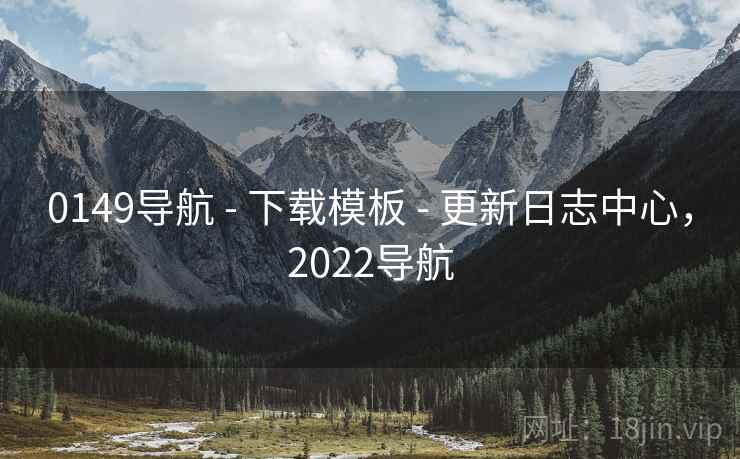0149导航 - 下载模板 - 更新日志中心，2022导航
